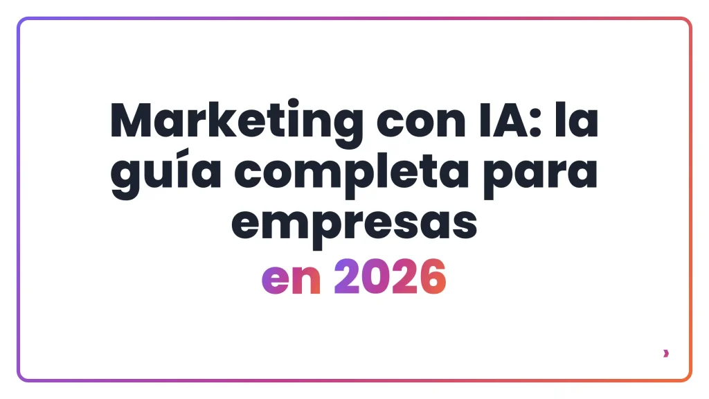 Marketing con IA: la guía completa para empresas en 2026