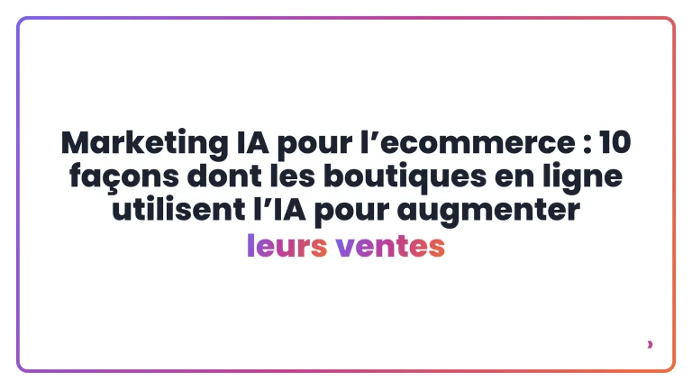 Marketing IA pour l’ecommerce : 10 façons dont les boutiques en ligne utilisent l’IA pour augmenter leurs ventes