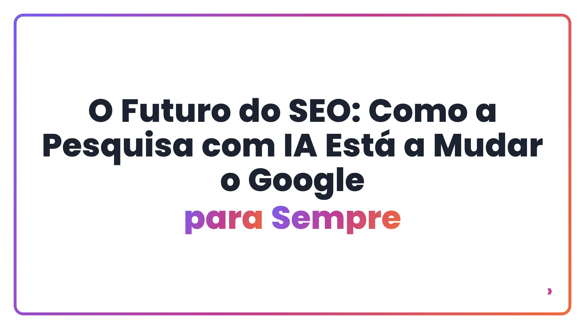 O Futuro do SEO: Como a Pesquisa com IA Está a Mudar o Google para Sempre