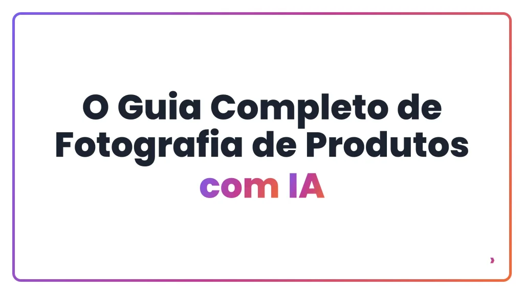 O Guia Completo de Fotografia de Produtos com IA
