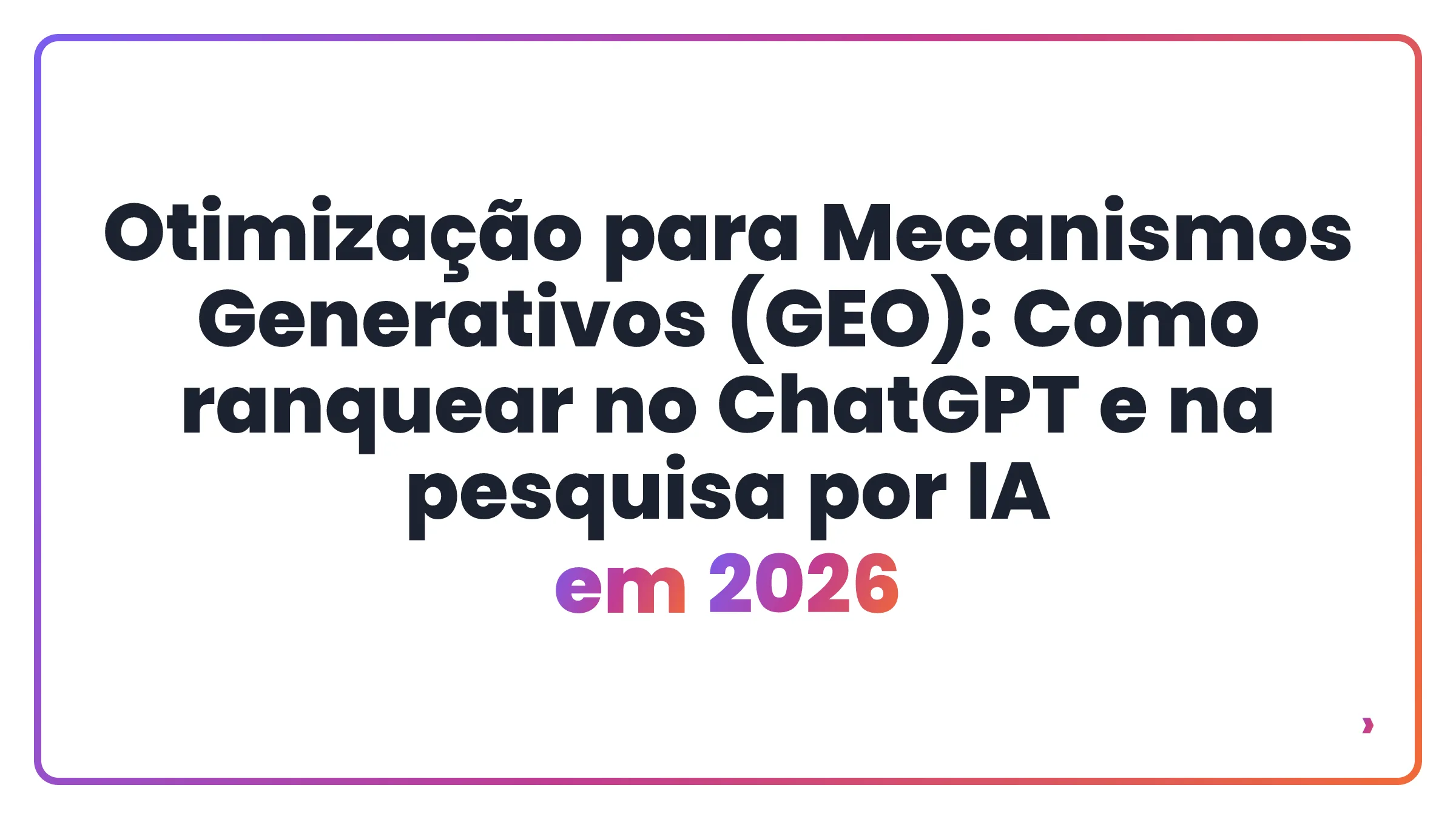Otimização para Mecanismos Generativos (GEO): Como ranquear no ChatGPT e na pesquisa por IA em 2026