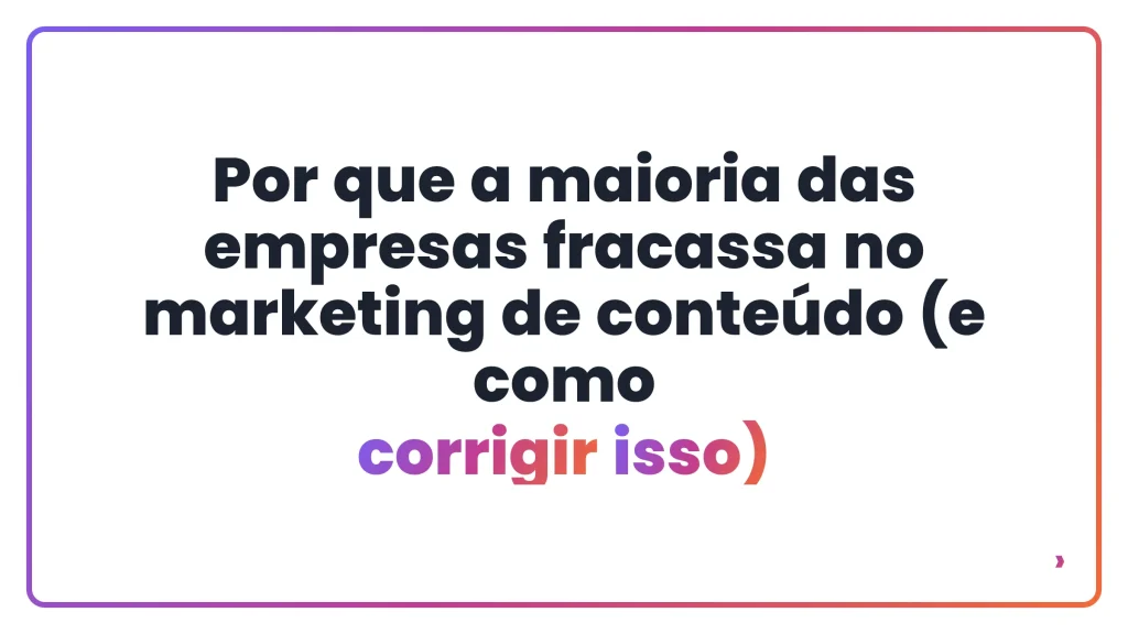 Por que a maioria das empresas fracassa no marketing de conteúdo (e como corrigir isso)