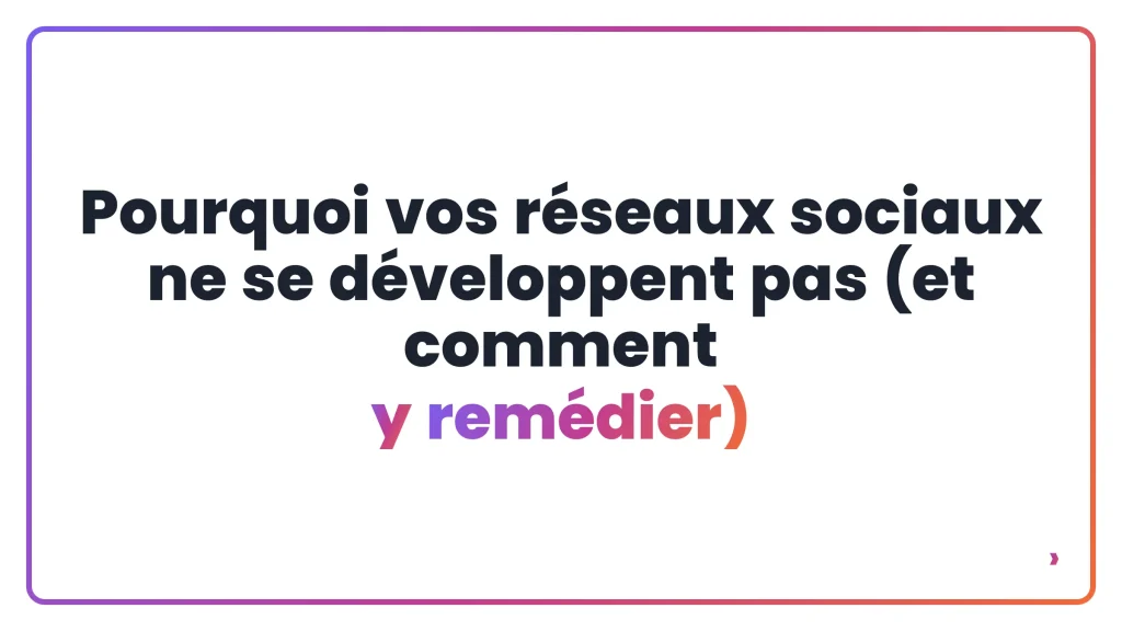 Pourquoi vos réseaux sociaux ne se développent pas (et comment y remédier)