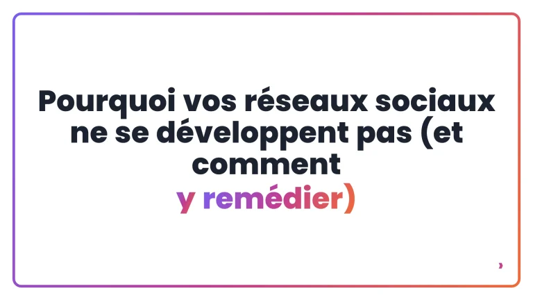 Pourquoi vos réseaux sociaux ne se développent pas (et comment y remédier)
