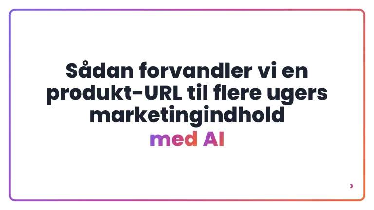 Sådan forvandler vi en produkt-URL til flere ugers marketingindhold med AI