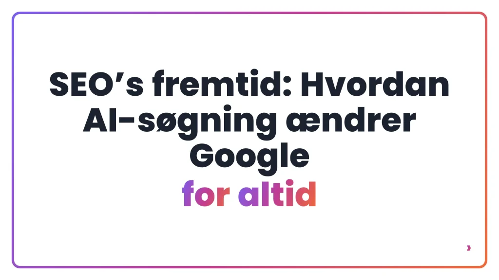 SEO’s fremtid: Hvordan AI-søgning ændrer Google for altid