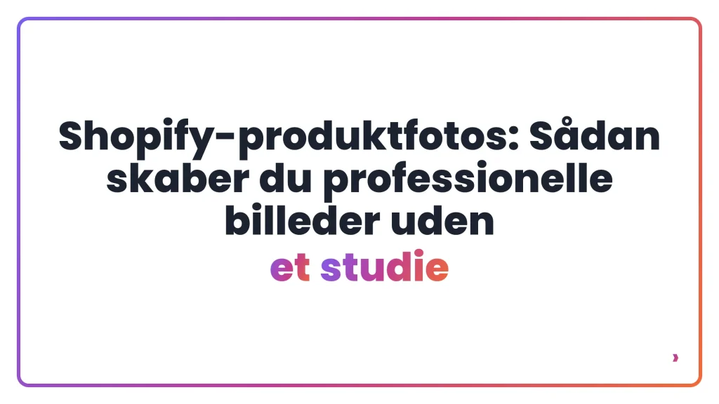 Shopify-produktfotos: Sådan skaber du professionelle billeder uden et studie