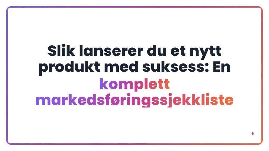 Slik lanserer du et nytt produkt med suksess: En komplett markedsføringssjekkliste