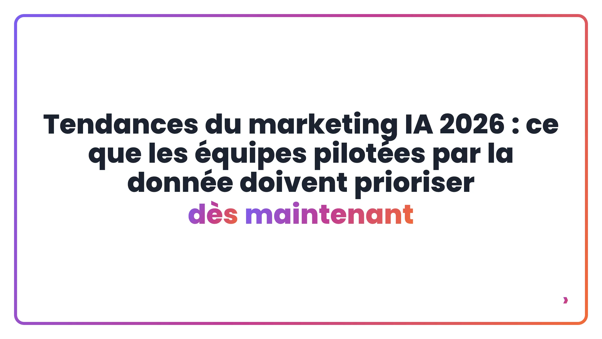 Tendances du marketing IA 2026 : ce que les équipes pilotées par la donnée doivent prioriser dès maintenant