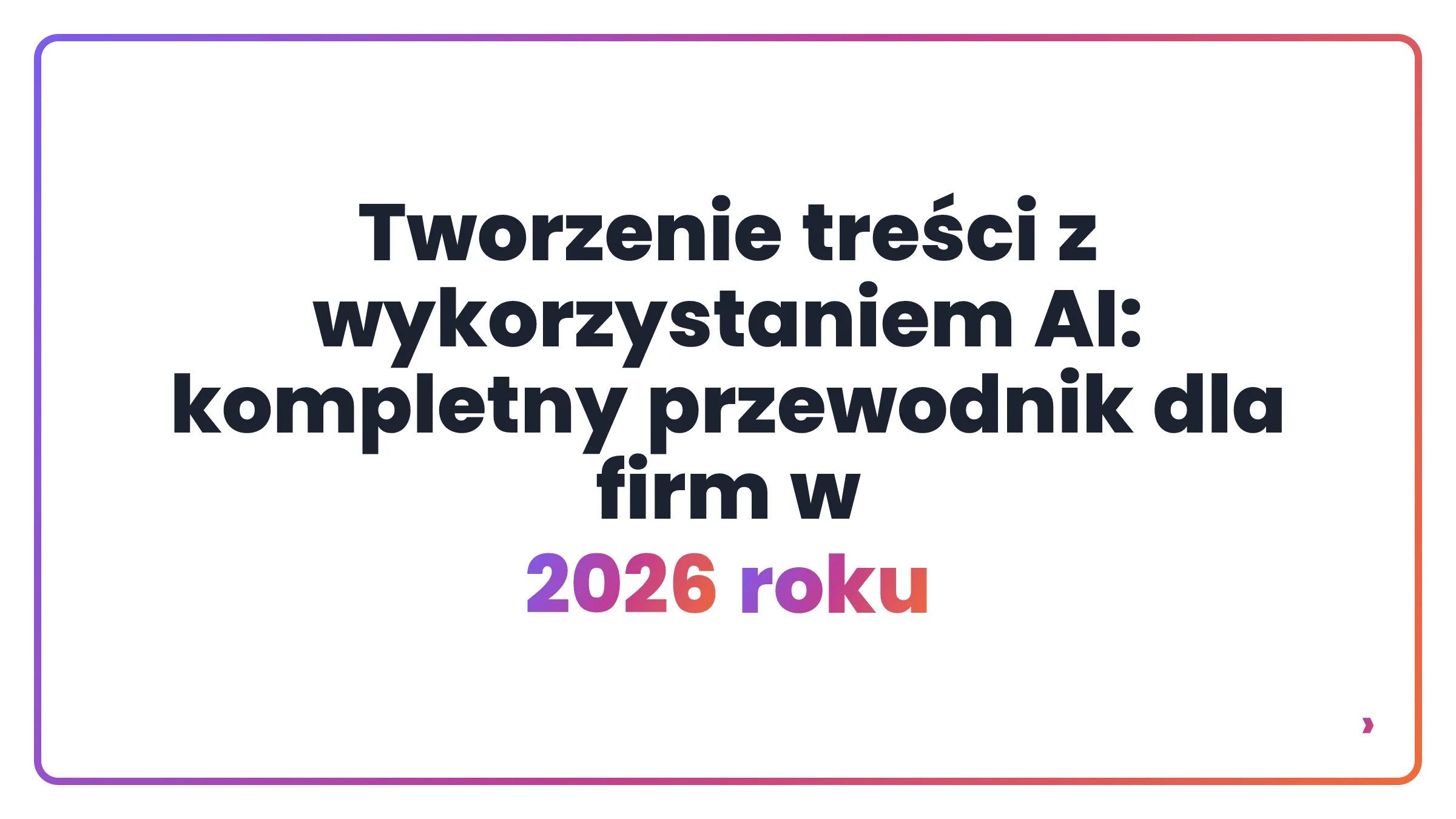 Tworzenie treści z wykorzystaniem AI: kompletny przewodnik dla firm w 2026 roku