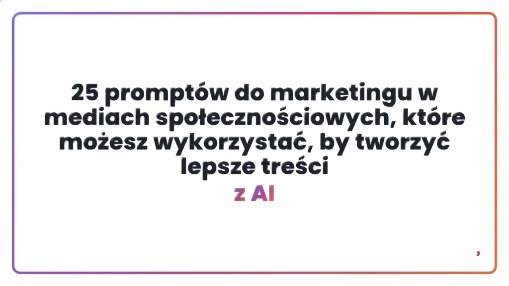 25 promptów do marketingu w mediach społecznościowych, które możesz wykorzystać, by tworzyć lepsze treści z AI