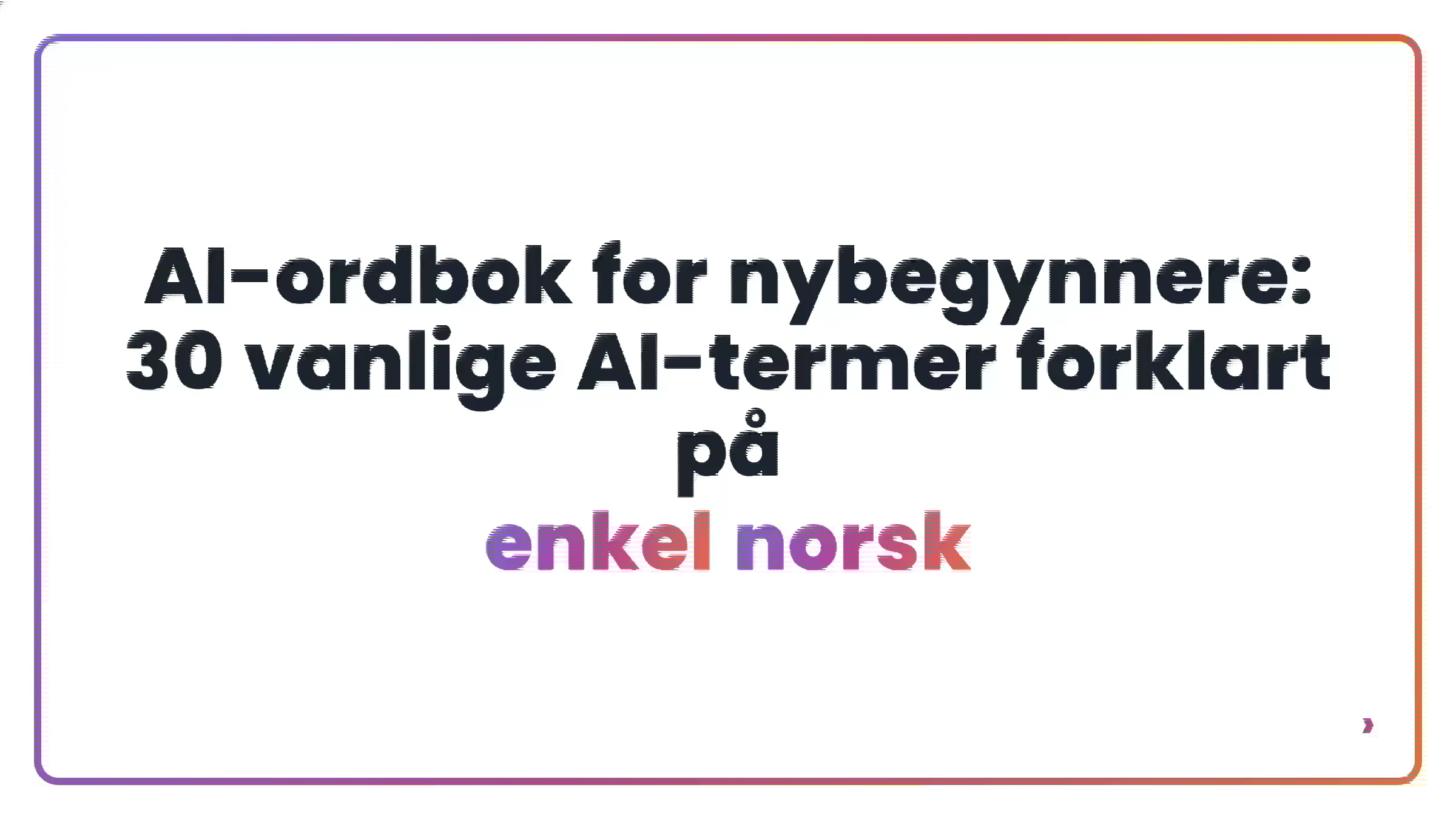 AI-ordbok for nybegynnere: 30 vanlige AI-termer forklart på enkel norsk