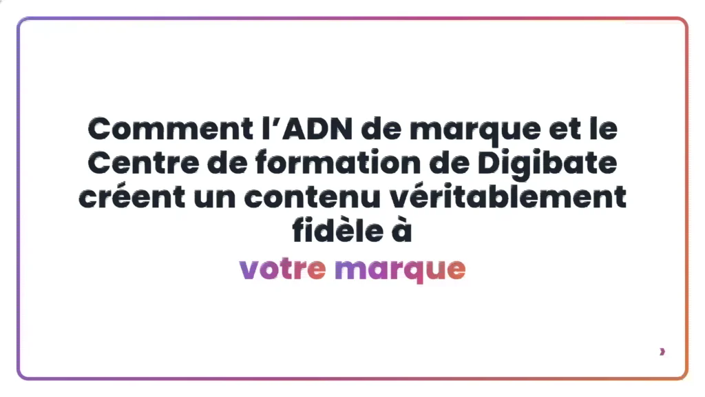 Comment l’ADN de marque et le Centre de formation de Digibate créent un contenu véritablement fidèle à votre marque