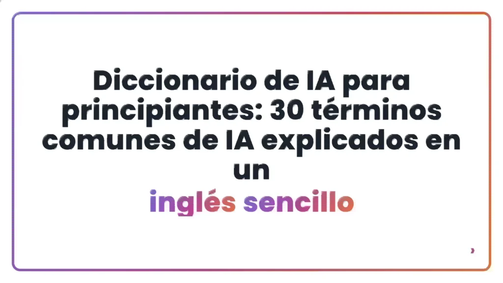 Diccionario de IA para principiantes: 30 términos comunes de IA explicados en un inglés sencillo