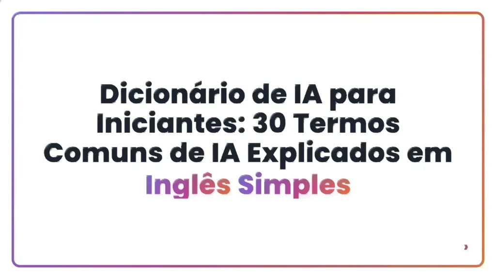 Dicionário de IA para Iniciantes: 30 Termos Comuns de IA Explicados em Inglês Simples
