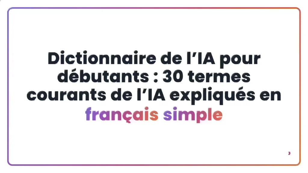 Dictionnaire de l’IA pour débutants : 30 termes courants de l’IA expliqués en français simple
